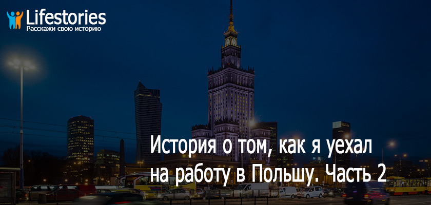 История о том, как я уехал на работу в Польшу и вернулся назад в Украину. Часть 2
