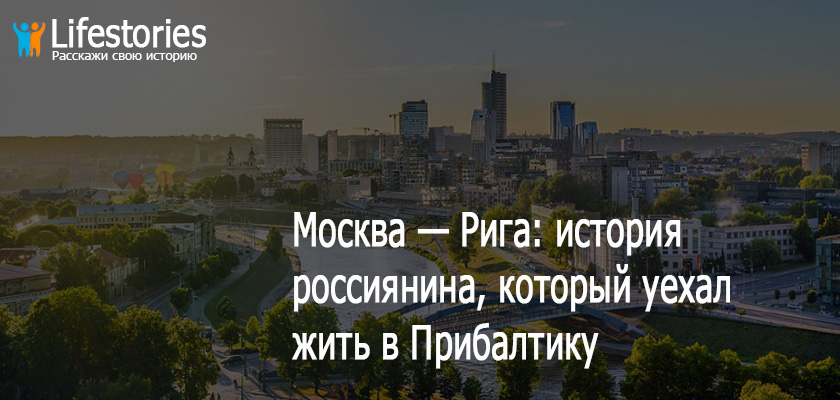Москва — Рига: история россиянина, который уехал жить в Прибалтику
